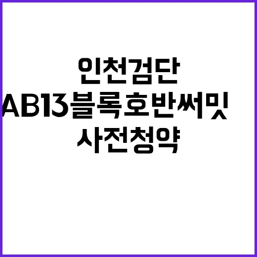 인천 검단신도시 AB13블록 호반써밋Ⅲ 사전청약 적격자 정보