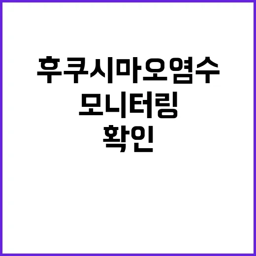 후쿠시마 오염수 모니터링 진행 중 사실 확인!