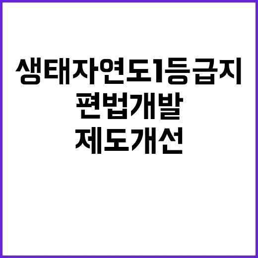 생태자연도 1등급지 편법 개발 제도개선 완료!