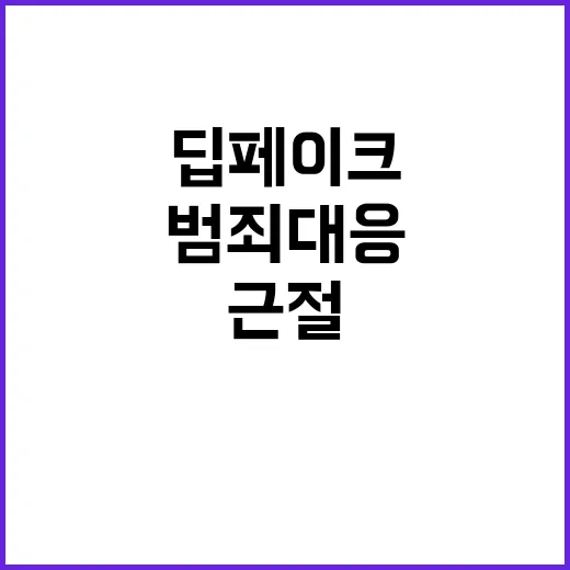 딥페이크 범죄 대응 강화로 근절 목표 달성!