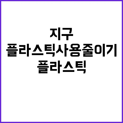 지구 보호 플라스틱 사용 줄이기 필수!