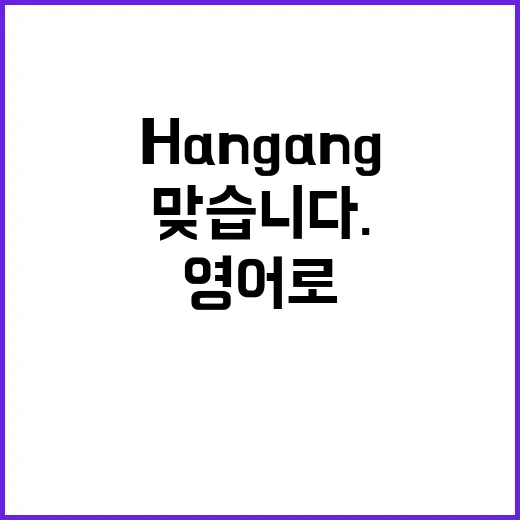 맞습니다. 한강을 영어로 표기하면 Hangang입니다.