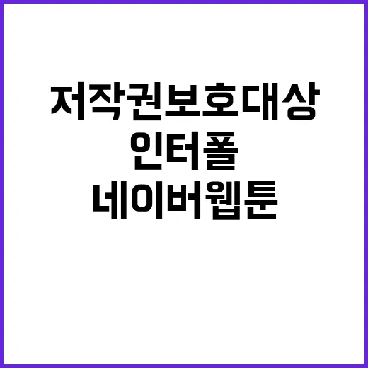 저작권보호 대상 인터폴과 네이버웹툰 선정 소식!