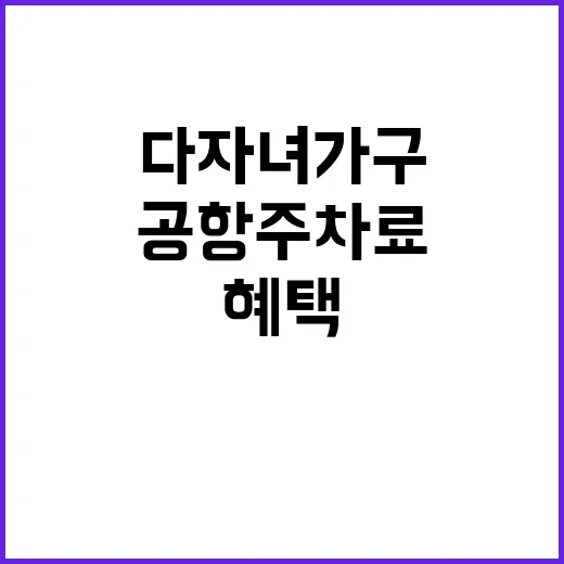 다자녀 가구 혜택 공항 주차료 최대 18세까지!