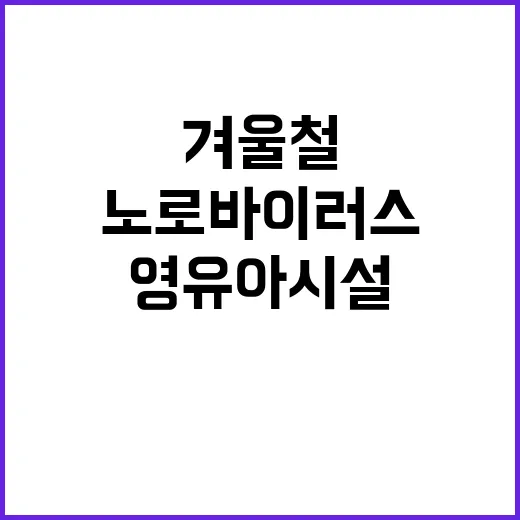 노로바이러스 영유아 시설 겨울철 위험 83%!