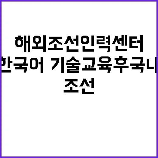 해외조선인력센터, 한국어·기술교육 후 국내 배치!