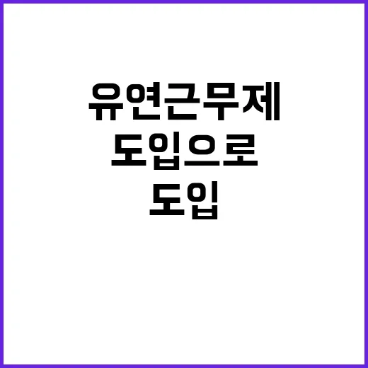 유연근무제, 도입으로 변화하는 회사의 미래!