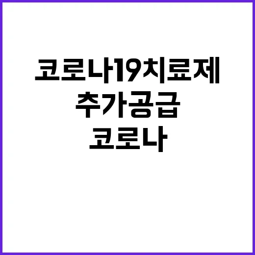 코로나19 치료제, 추가 공급 소식에 관심 쏠린다!