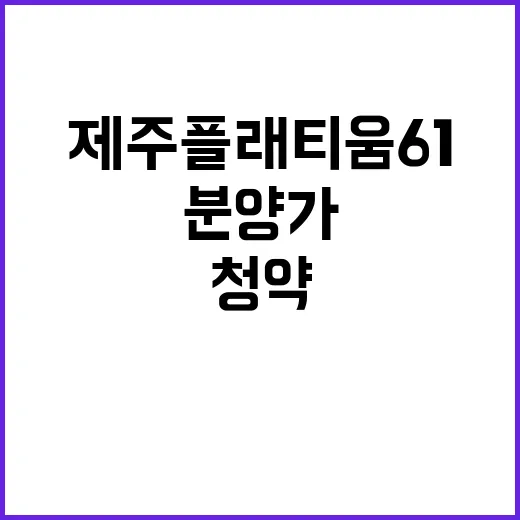 제주 플래티움 61 청약 일정 분양가 전망 알아봐요!