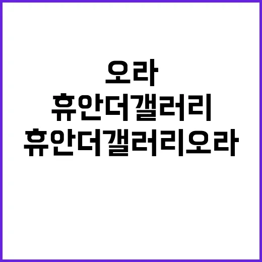 휴안 더갤러리 오라 청약 정보 및 특장점 공개!