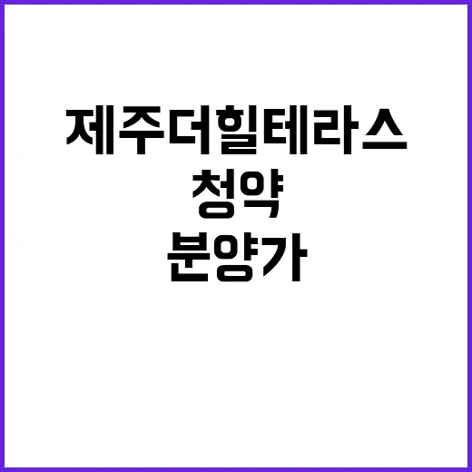 제주 더 힐 테라스 청약 일정과 분양가 확인하세요!