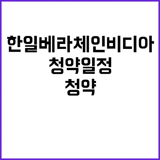 한일 베라체 인비디아 청약 일정과 특혜 정보 공개!