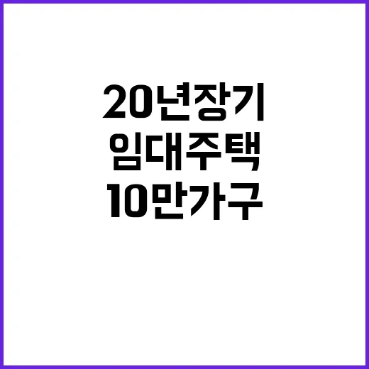 20년 장기 거주 기업형 임대주택 10만 가구 공급!