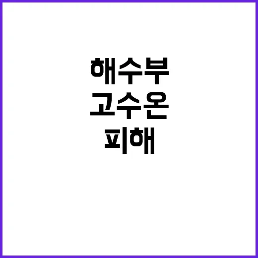 고수온 해수부 피해현황 지원 약속! 클릭하세요!