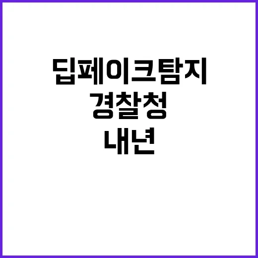 딥페이크 탐지 경찰청의 내년 계획 공개!