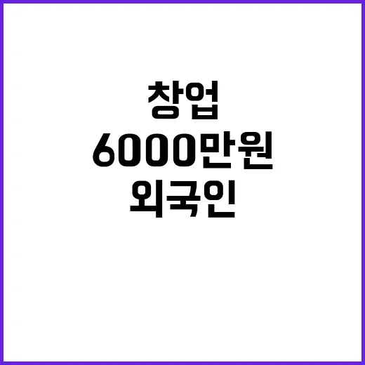 외국인 창업 지원 최대 6000만 원 받을 기회!