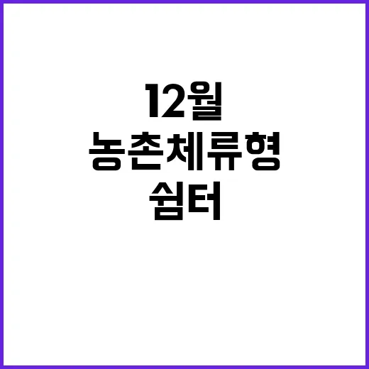 ‘쉼터’ 12월 농촌체류형 주말 휴가의 새로운 시작!