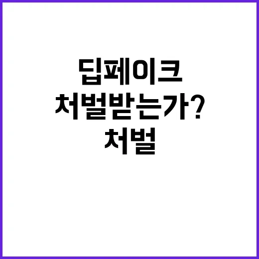 딥페이크 누가 처벌받는가? 확인하세요!