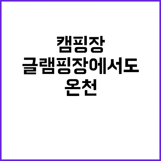 온천 캠핑장과 글램핑장에서도 즐길 수 있다!