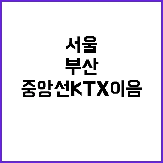 중앙선 KTX 이음으로 서울과 부산 연결하다!