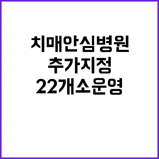 치매안심병원 추가 지정 총 22개소 운영 중!