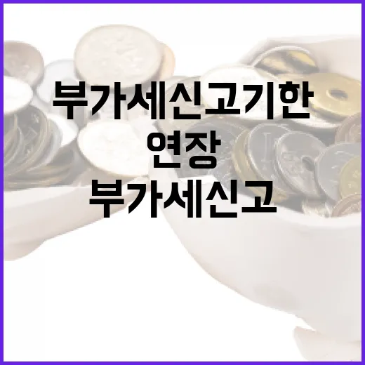 부가세 신고 기한 4일 연장! 놓치지 마세요!