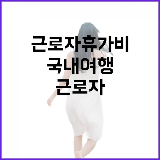 근로자 휴가비 국내 여행의 기회가 왔다!