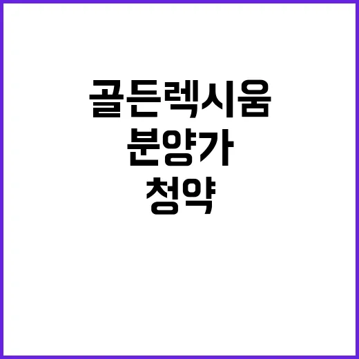 골든렉시움 청약일정 분양가 및 특별공급 정보 공개!