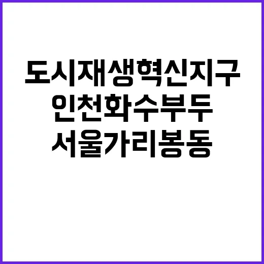 도시재생 혁신지구 인천 화수부두와 서울 가리봉동!