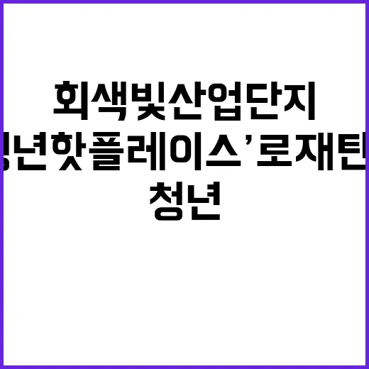 ‘청년 핫플레이스’로 재탄생한 회색빛 산업단지!