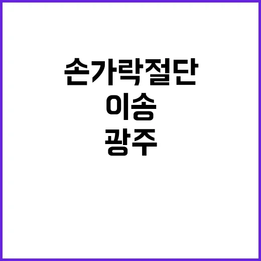 광주 손가락 절단 복지부의 신속 이송 계획!