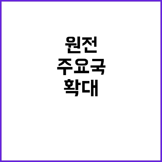 원전 활용 확대 세계 주요국의 결정적 움직임!