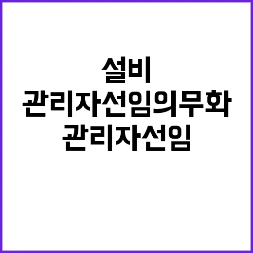 관리자 선임 의무화…고장설비 방치 방지의 새로운 기준!