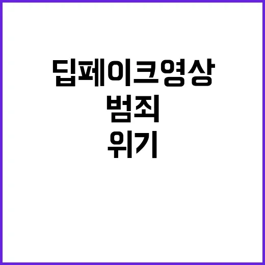 딥페이크 영상 범죄로 인한 위기 주의 필요!