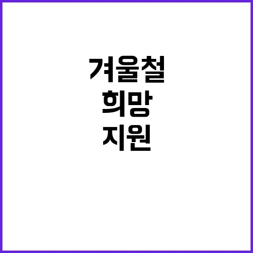 겨울철 지원 어려운 분들의 희망과 따뜻함!