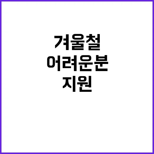 겨울철 지원 어려운 분에게 더욱 섬세한 도움!