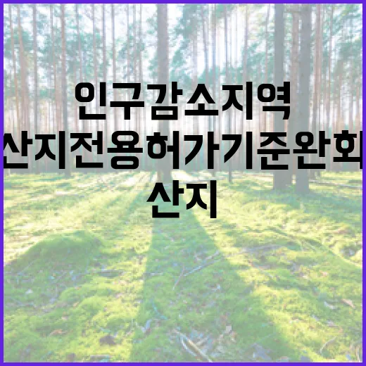 산지전용 허가기준 완화 인구감소지역에 희소식!