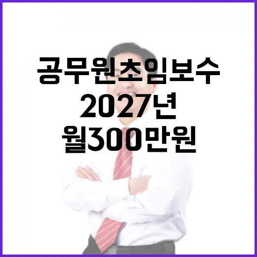 공무원 초임보수 2027년 월 300만원 인상 확정!