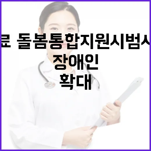 장애인 의료·돌봄 통합지원 시범사업 확대 소식!