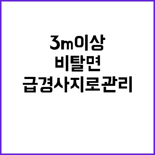 인공비탈면, 3m 이상 급경사지로 관리 필요!