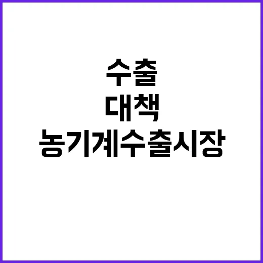 농기계 수출 시장 지원 대책으로 변화 예고!