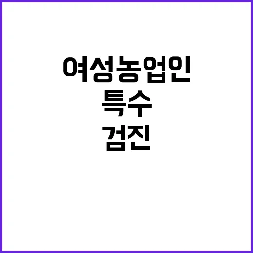 여성농업인 특수검진 차질없이 시행된다고 밝혀!