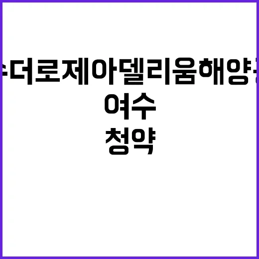 여수 더로제아델리움 해양공원 분양가와 청약 정보 공개!