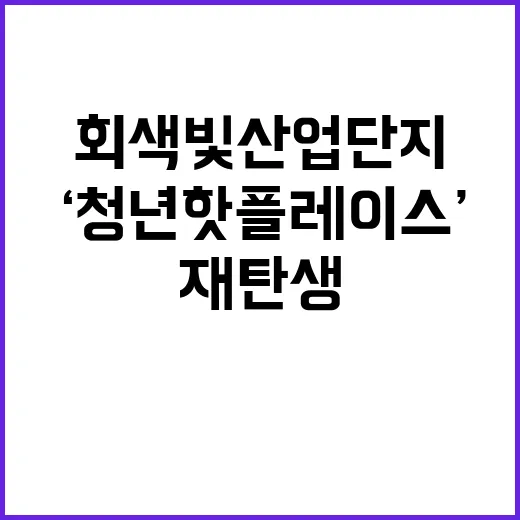 ‘청년 핫플레이스’ 회색빛 산업단지 재탄생 소식!