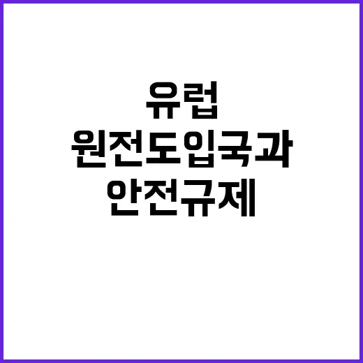 원안위의 안전규제 유럽 원전 도입국과 협력 강화!