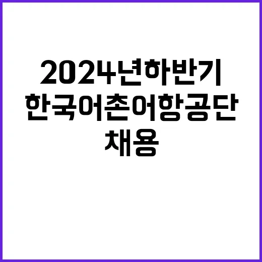 2024년 하반기 한국어촌어항공단 직원 공개채용 연장공고(기간제계약직)