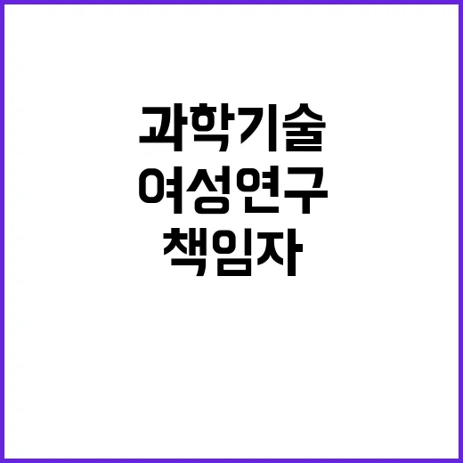 “여성연구책임자 증가 과학기술의 변화가 시작된다!”