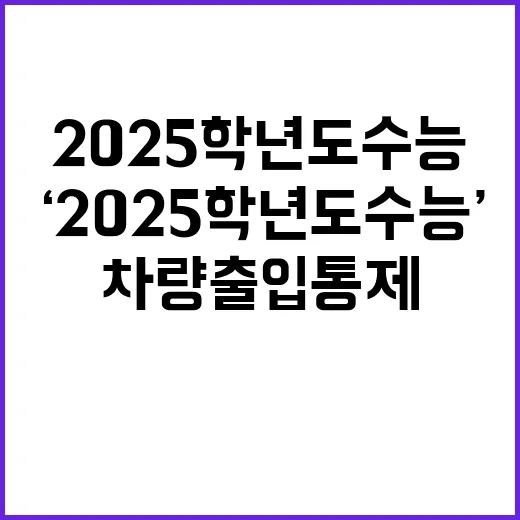 ‘2025학년도 수능’ 차량 출입 통제 학생들 뿔났다!