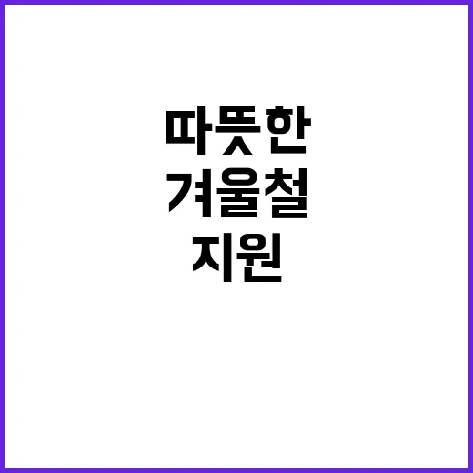 겨울철 지원 힘든 이들을 위한 따뜻한 대책!