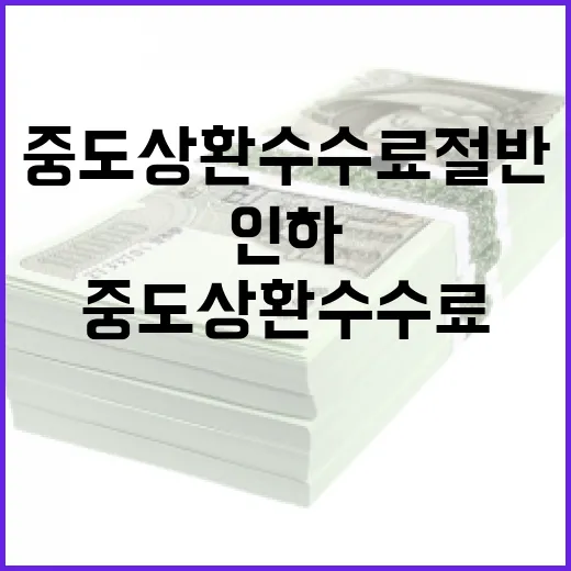 중도상환수수료 절반으로 인하…지금 바로 확인!